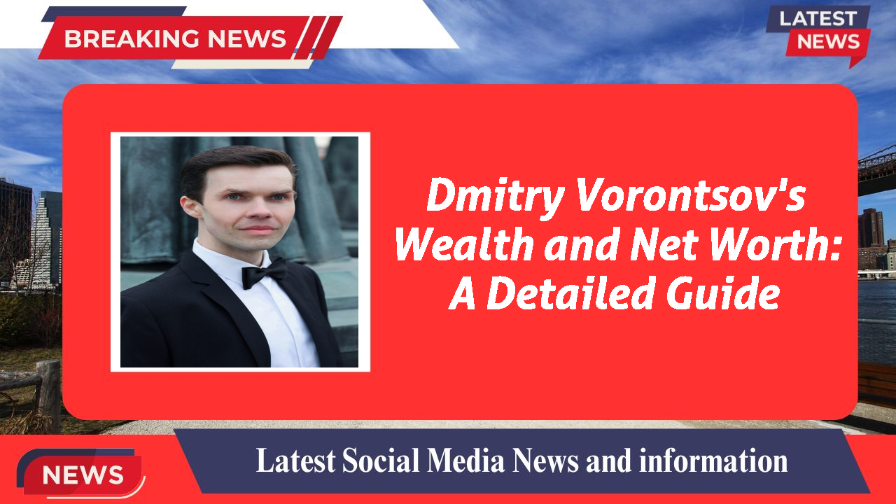 Dmitry Vorontsov's Wealth and Net Worth: A Detailed Guide