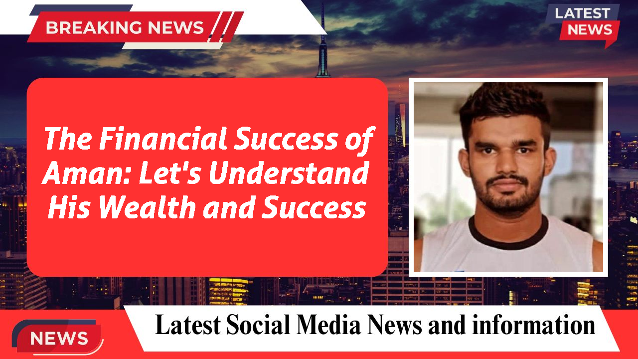 The Financial Success of Aman: Let's Understand His Wealth and Success