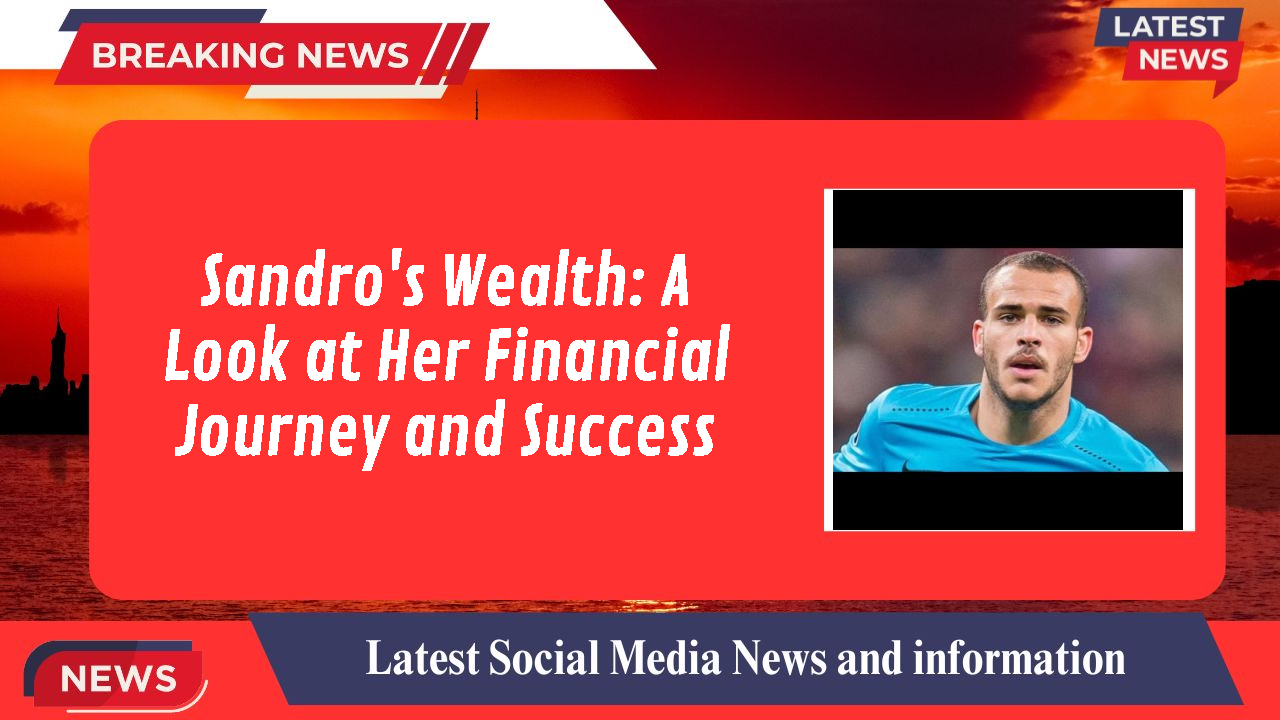 Sandro's Wealth: A Look at Her Financial Journey and Success