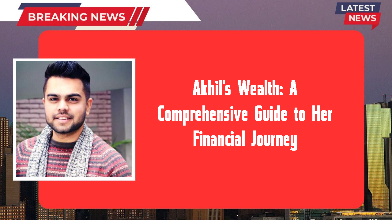 Akhil's Wealth: A Comprehensive Guide to Her Financial Journey