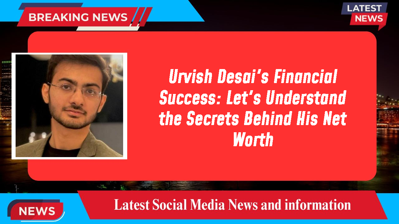 Urvish Desai's Financial Success: Let's Understand the Secrets Behind His Net Worth