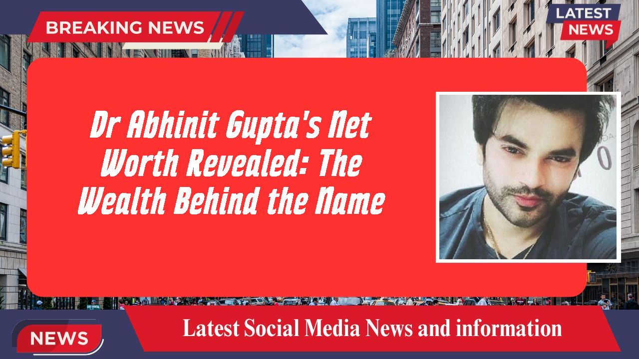 Dr Abhinit Gupta's Net Worth Revealed: The Wealth Behind the Name