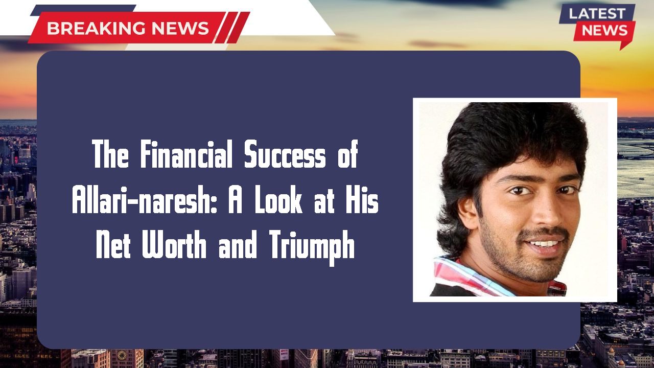 The Financial Success of Allari-naresh: A Look at His Net Worth and Triumph