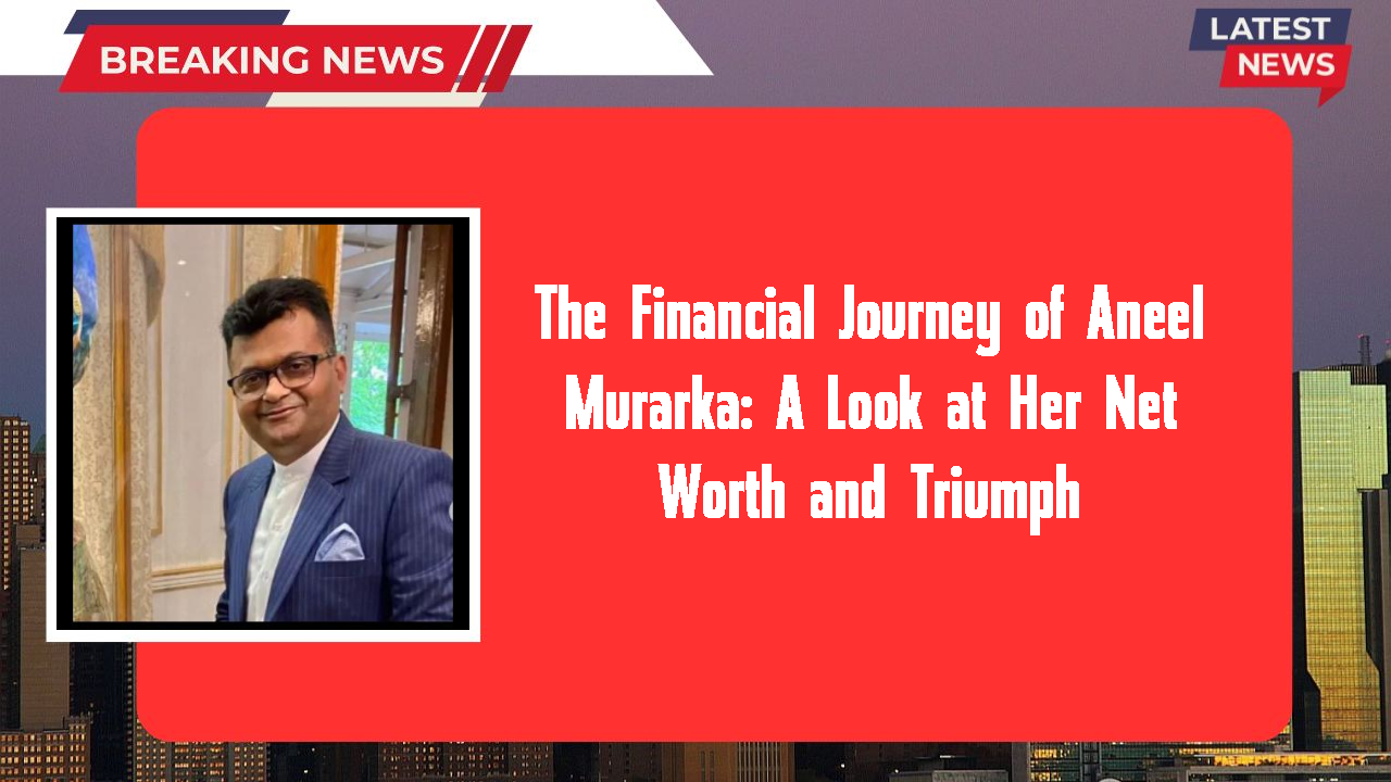 The Financial Journey of Aneel Murarka: A Look at Her Net Worth and Triumph