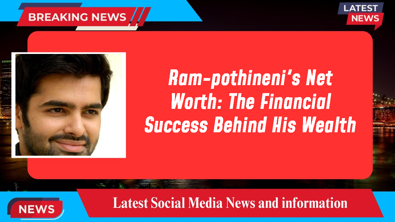 Ram-pothineni's Net Worth: The Financial Success Behind His Wealth