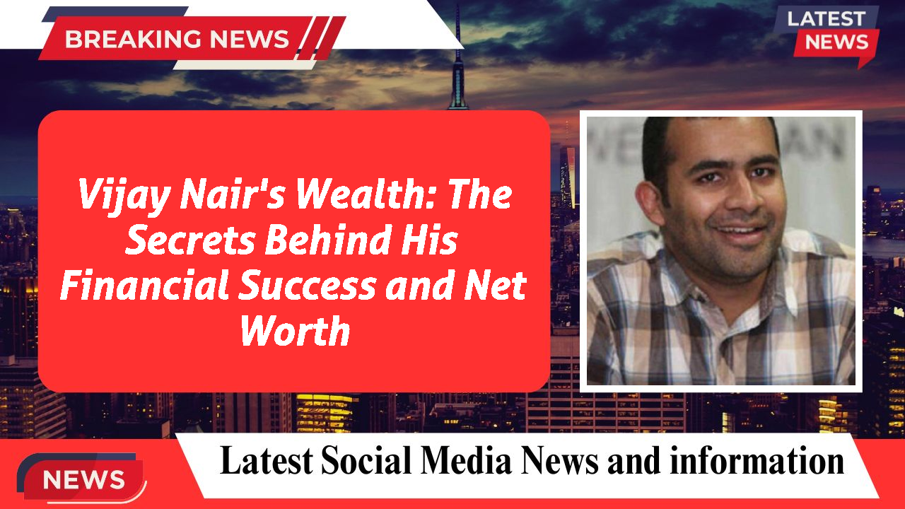 Vijay Nair's Wealth: The Secrets Behind His Financial Success and Net Worth