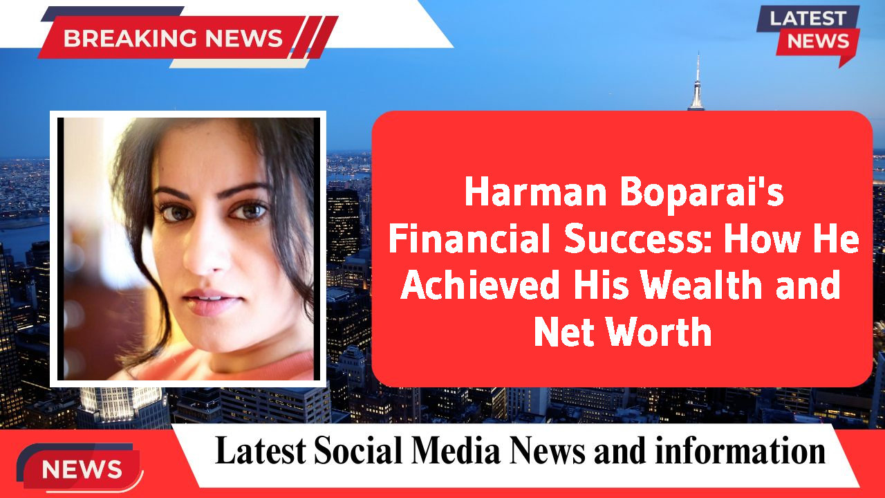 Harman Boparai's Financial Success: How He Achieved His Wealth and Net Worth