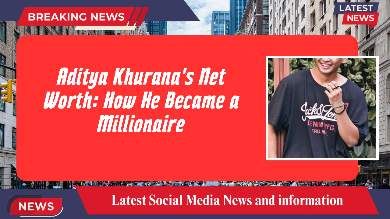 Aditya Khurana's Net Worth: How He Became a Millionaire