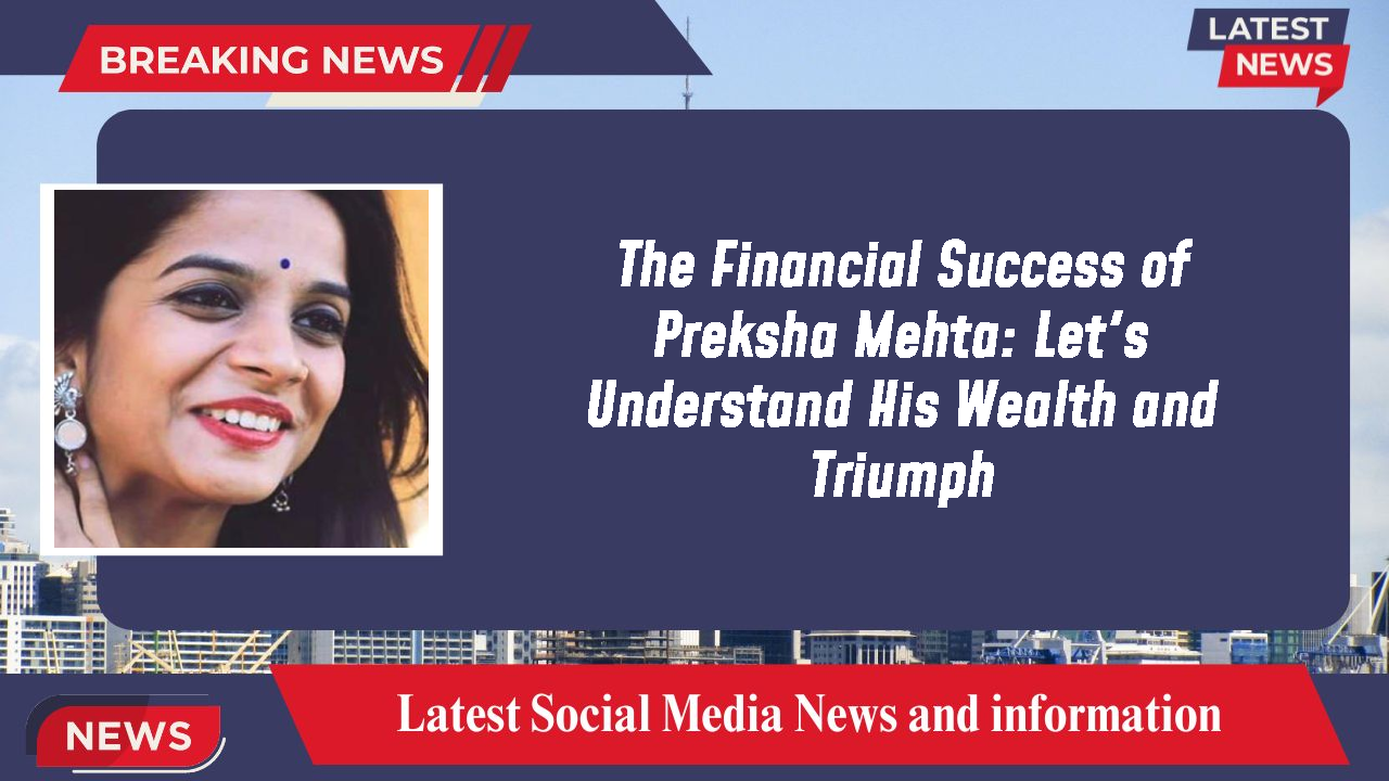 The Financial Success of Preksha Mehta: Let's Understand His Wealth and Triumph