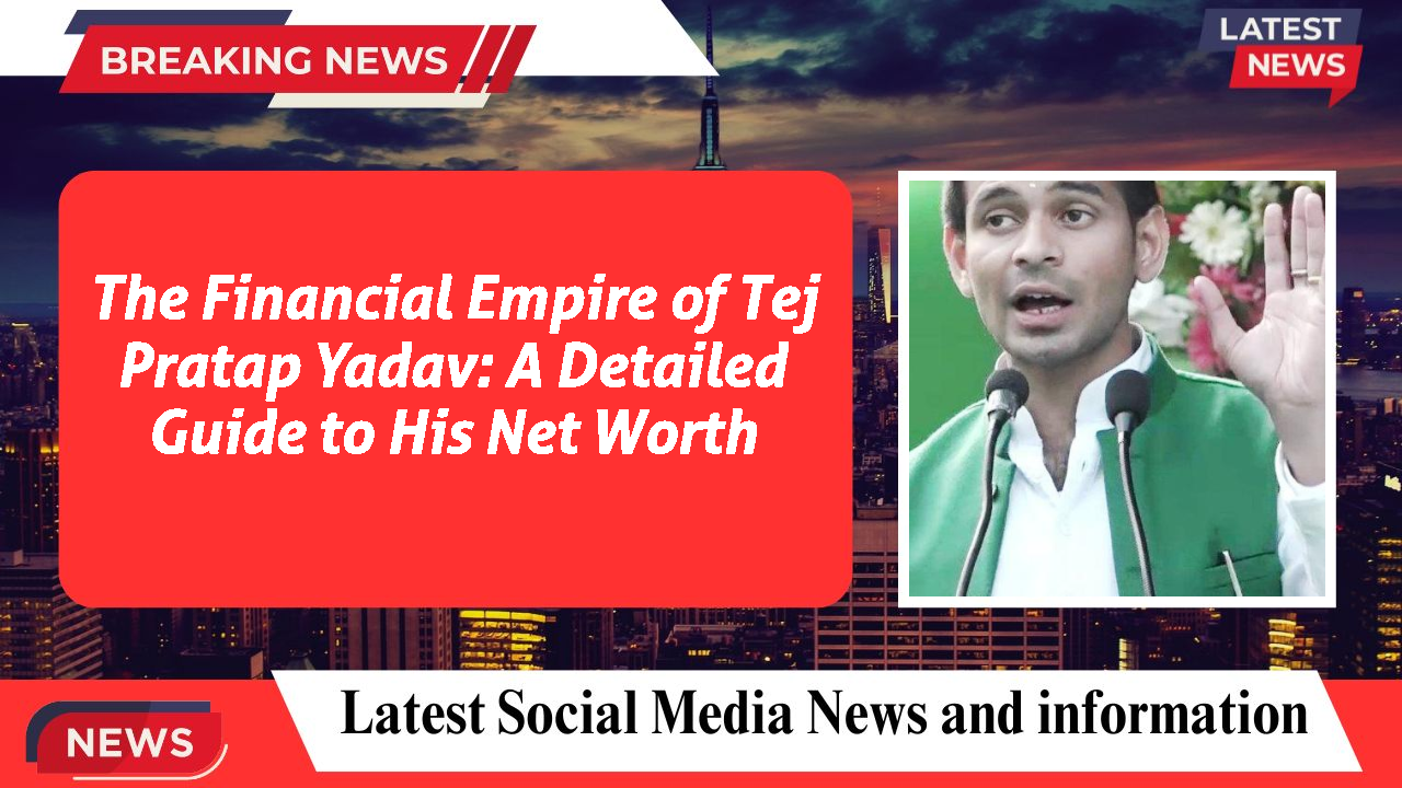 The Financial Empire of Tej Pratap Yadav: A Detailed Guide to His Net Worth