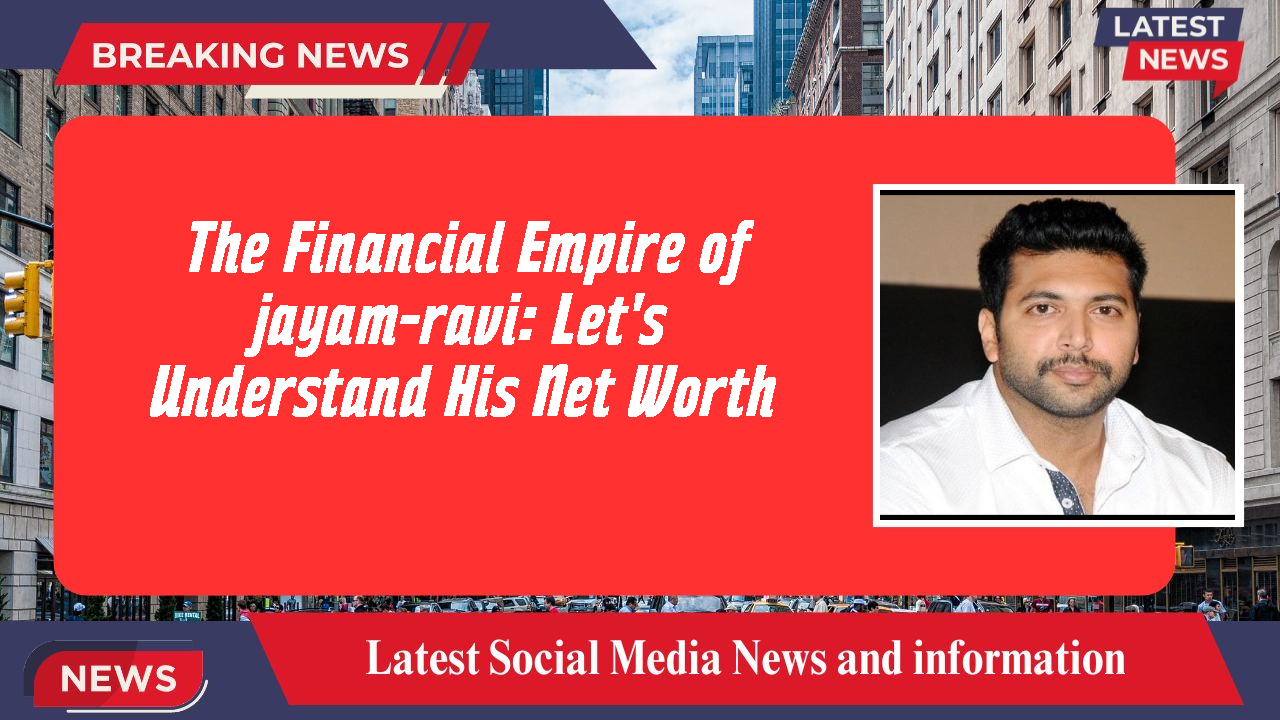 The Financial Empire of jayam-ravi: Let's Understand His Net Worth