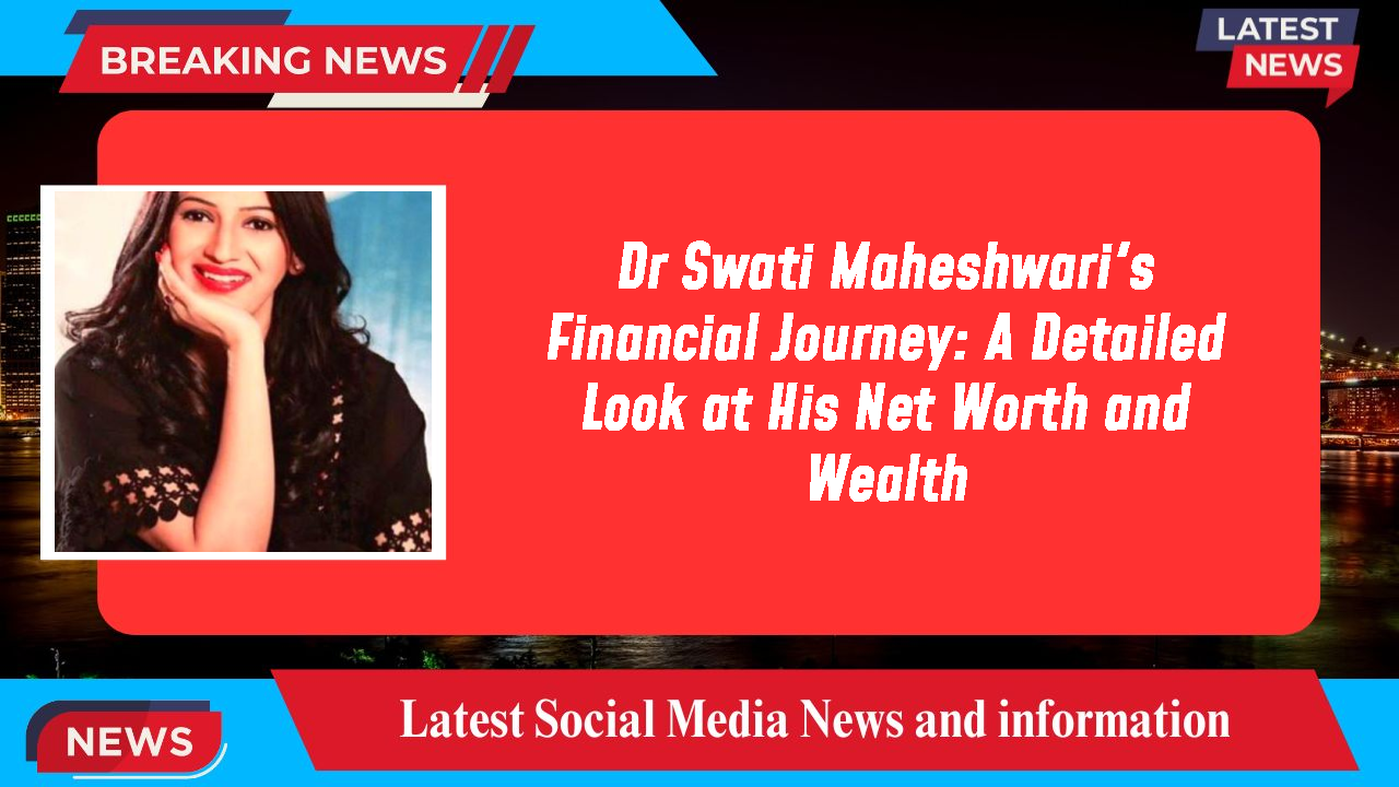 Dr Swati Maheshwari's Financial Journey: A Detailed Look at His Net Worth and Wealth