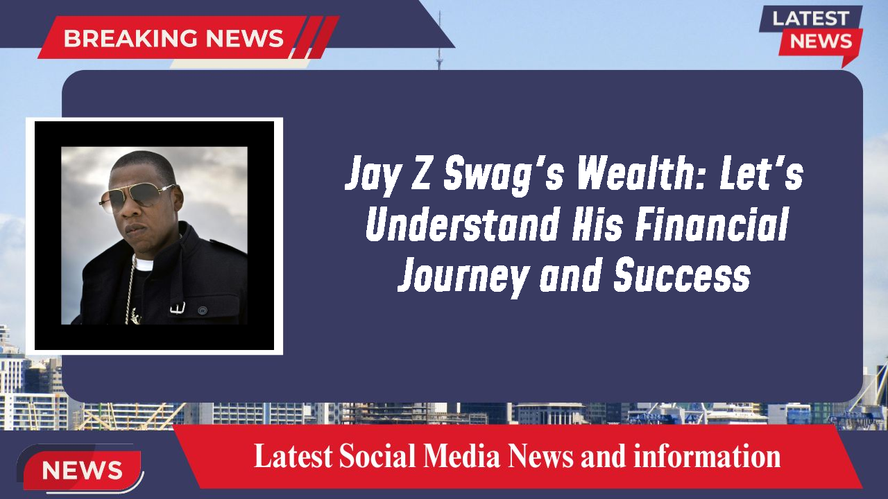 Jay Z Swag's Wealth: Let's Understand His Financial Journey and Success