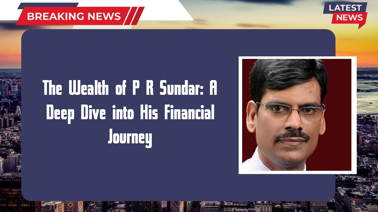 The Wealth of P R Sundar: A Deep Dive into His Financial Journey