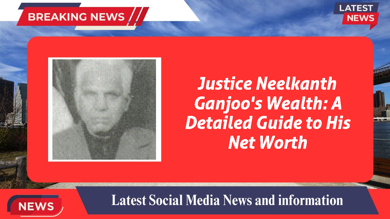 Justice Neelkanth Ganjoo's Wealth: A Detailed Guide to His Net Worth