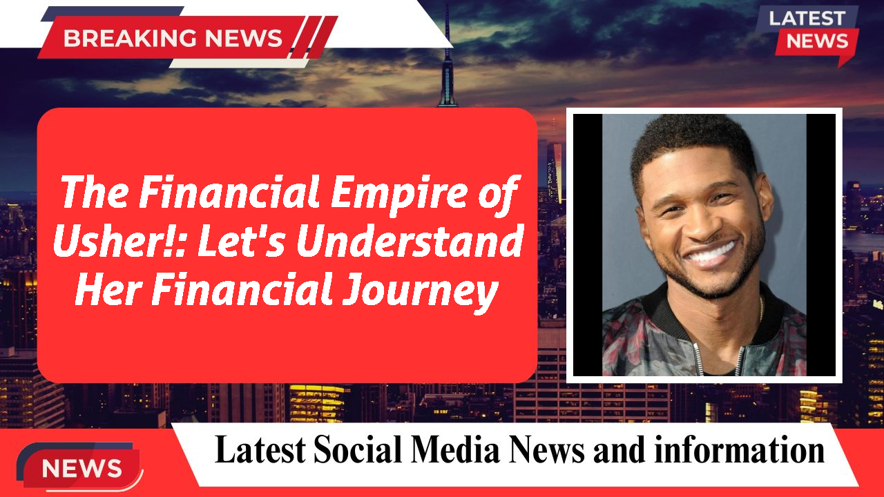 The Financial Empire of Usher!: Let's Understand Her Financial Journey