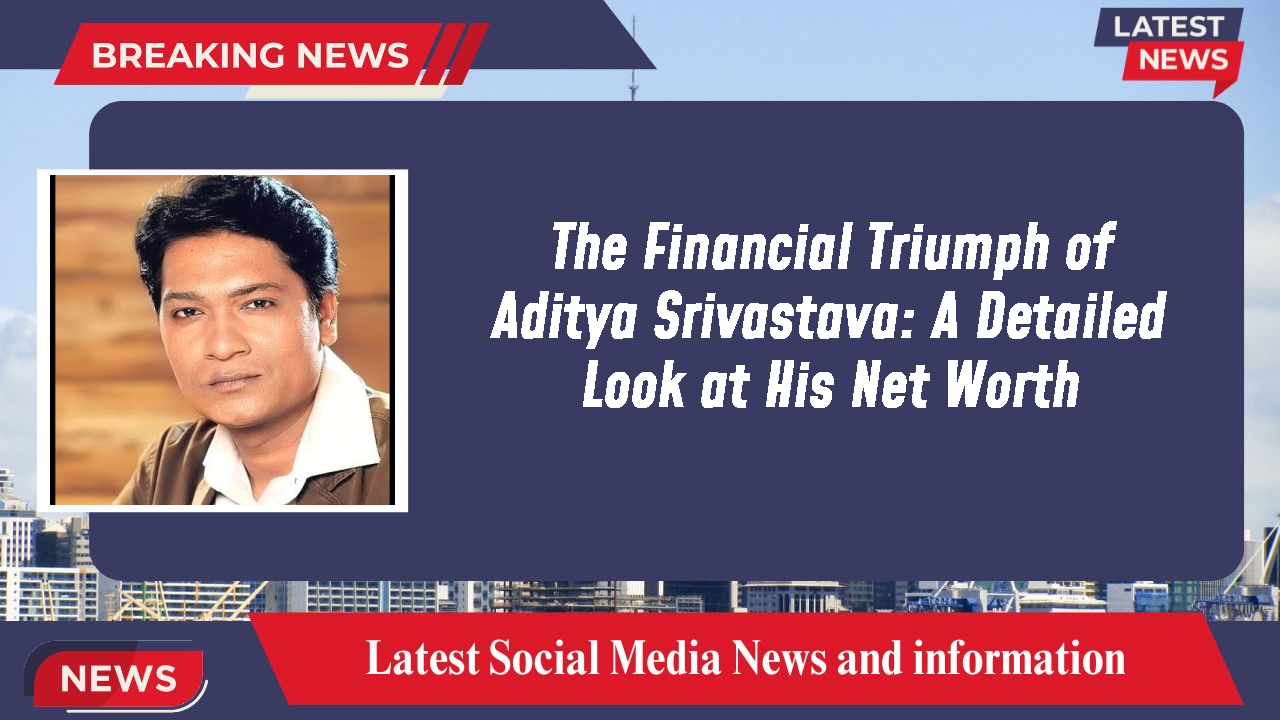 The Financial Triumph of Aditya Srivastava: A Detailed Look at His Net Worth