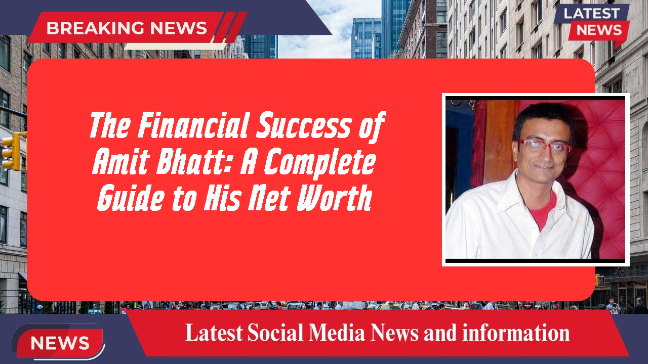 The Financial Success of Amit Bhatt: A Complete Guide to His Net Worth