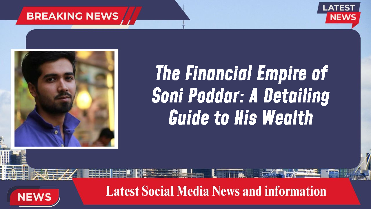 The Financial Empire of Soni Poddar: A Detailing Guide to His Wealth