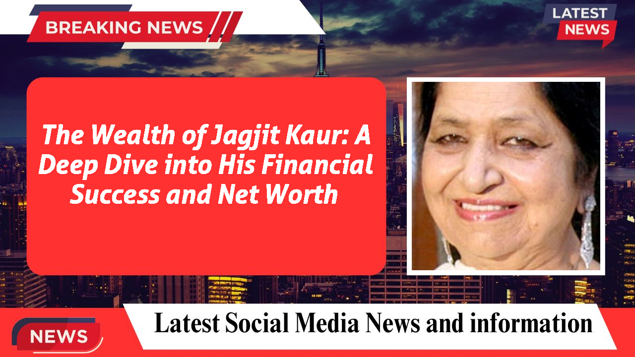 The Wealth of Jagjit Kaur: A Deep Dive into His Financial Success and Net Worth