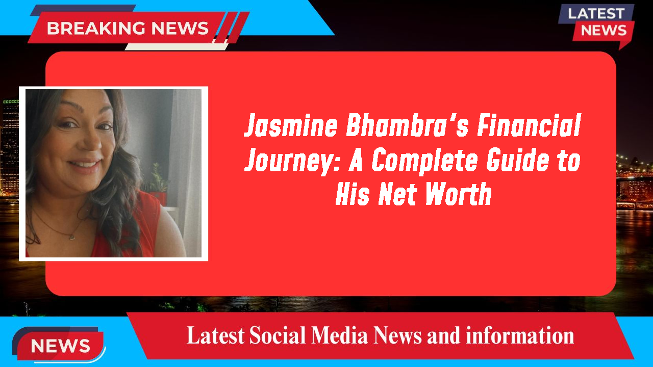 Jasmine Bhambra's Financial Journey: A Complete Guide to His Net Worth