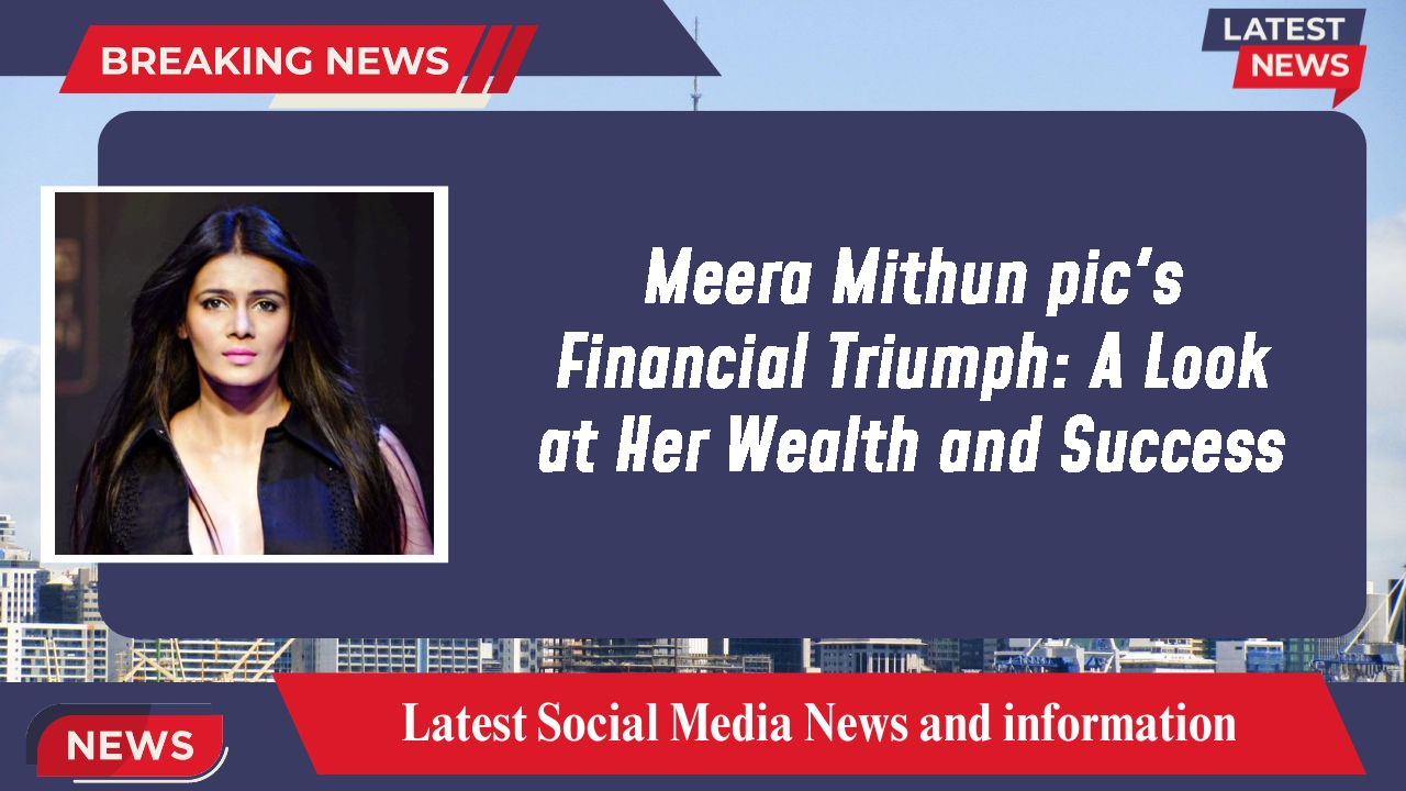 Meera Mithun pic's Financial Triumph: A Look at Her Wealth and Success