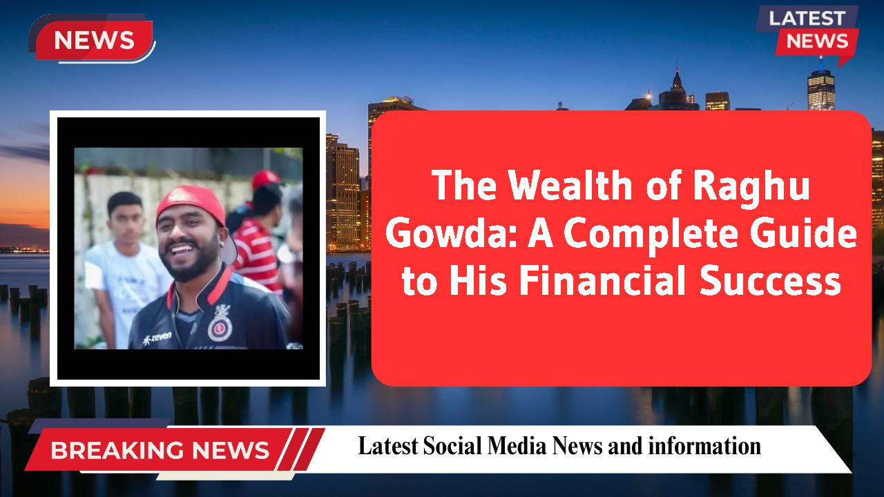 The Wealth of Raghu Gowda: A Complete Guide to His Financial Success