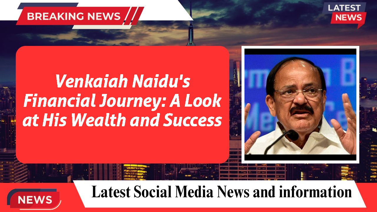 Venkaiah Naidu's Financial Journey: A Look at His Wealth and Success