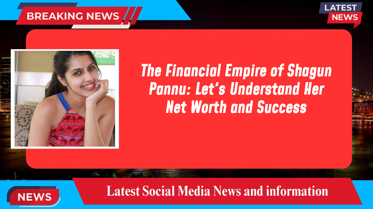 The Financial Empire of Shagun Pannu: Let's Understand Her Net Worth and Success