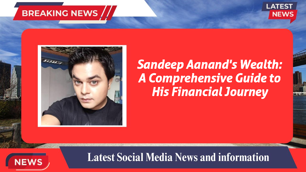 Sandeep Aanand's Wealth: A Comprehensive Guide to His Financial Journey