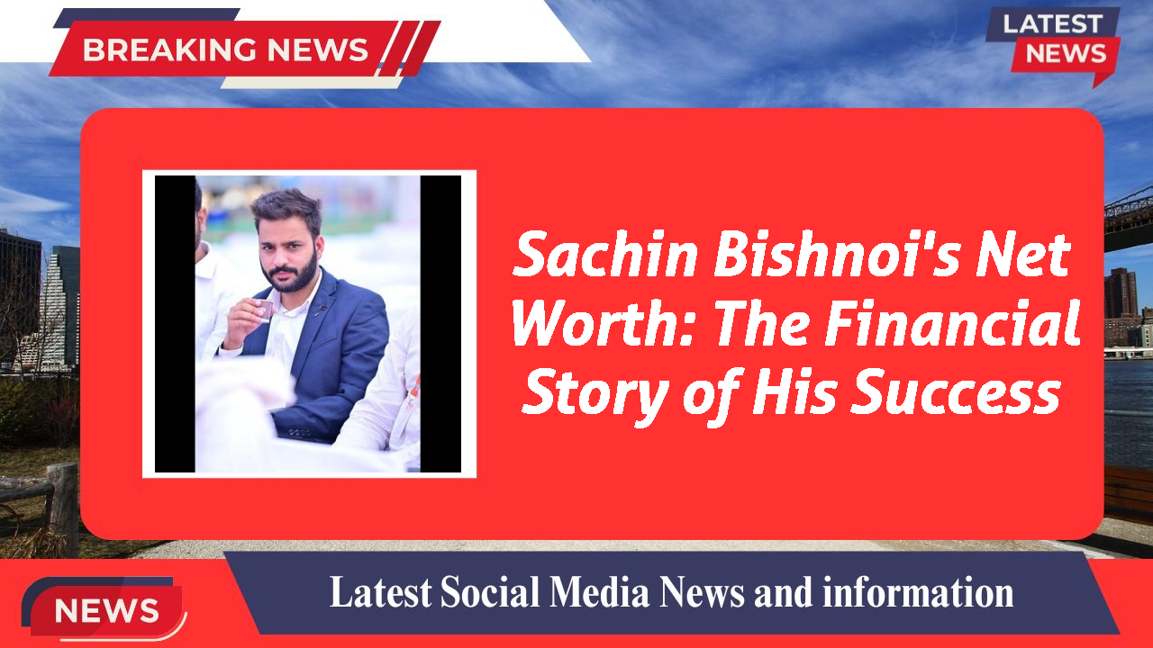 Sachin Bishnoi's Net Worth: The Financial Story of His Success