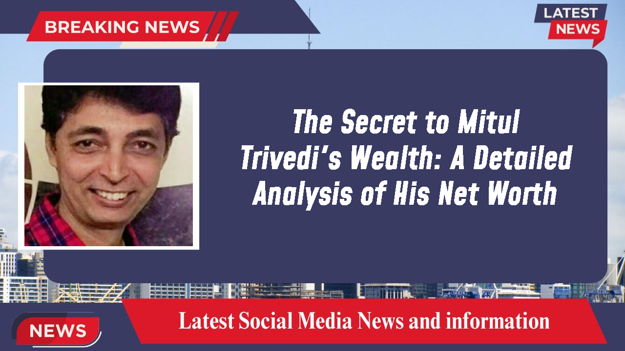 The Secret to Mitul Trivedi's Wealth: A Detailed Analysis of His Net Worth