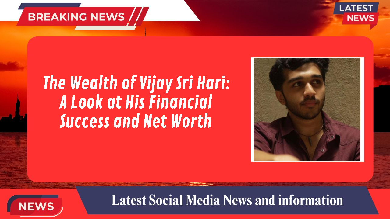 The Wealth of Vijay Sri Hari: A Look at His Financial Success and Net Worth
