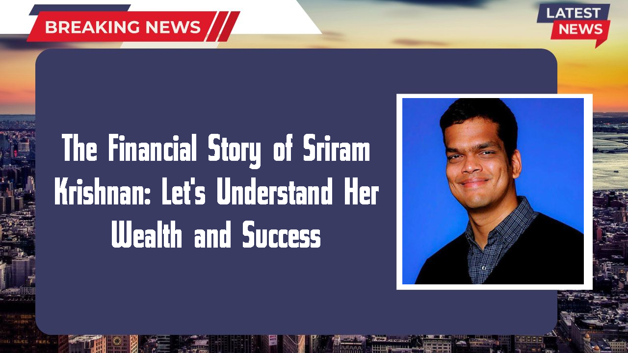The Financial Story of Sriram Krishnan: Let's Understand Her Wealth and Success