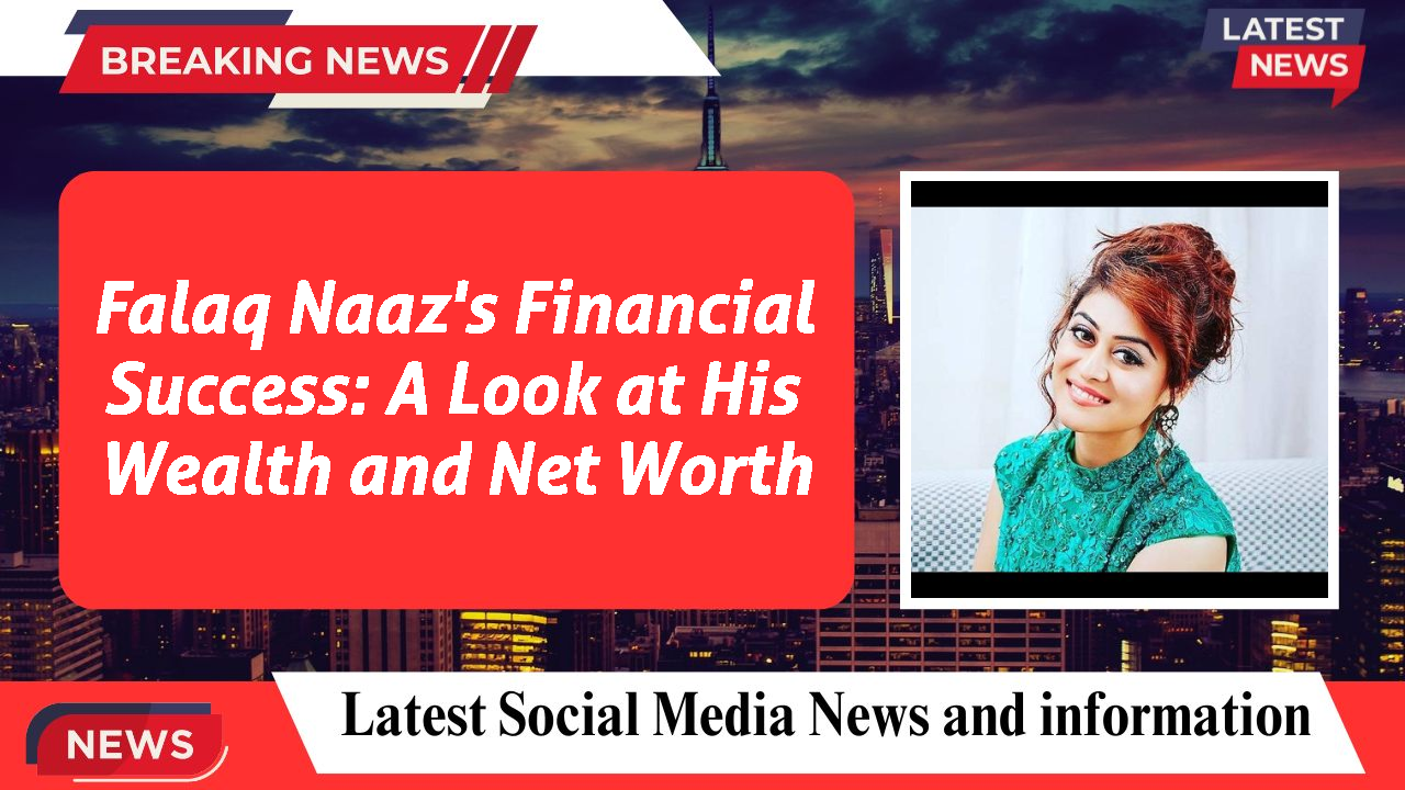 Falaq Naaz's Financial Success: A Look at His Wealth and Net Worth