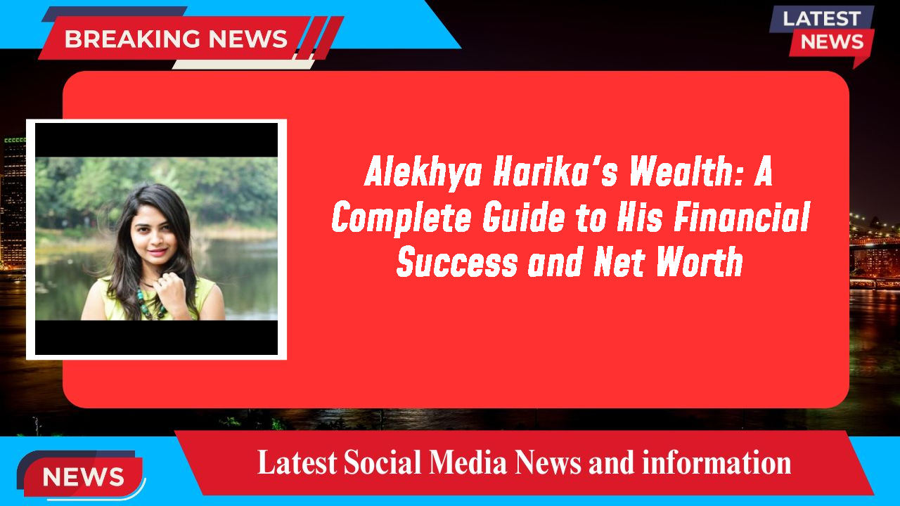 Alekhya Harika's Wealth: A Complete Guide to His Financial Success and Net Worth