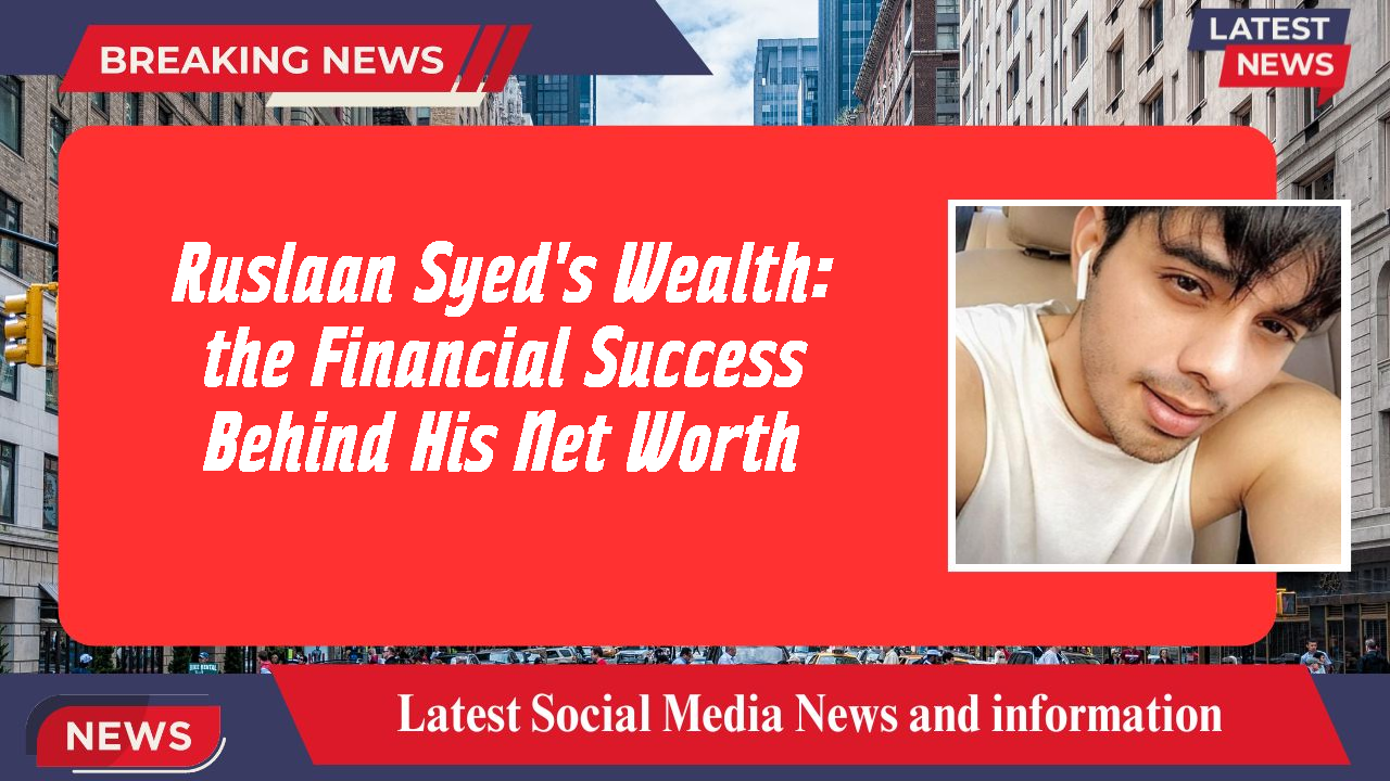 Ruslaan Syed's Wealth:  the Financial Success Behind His Net Worth