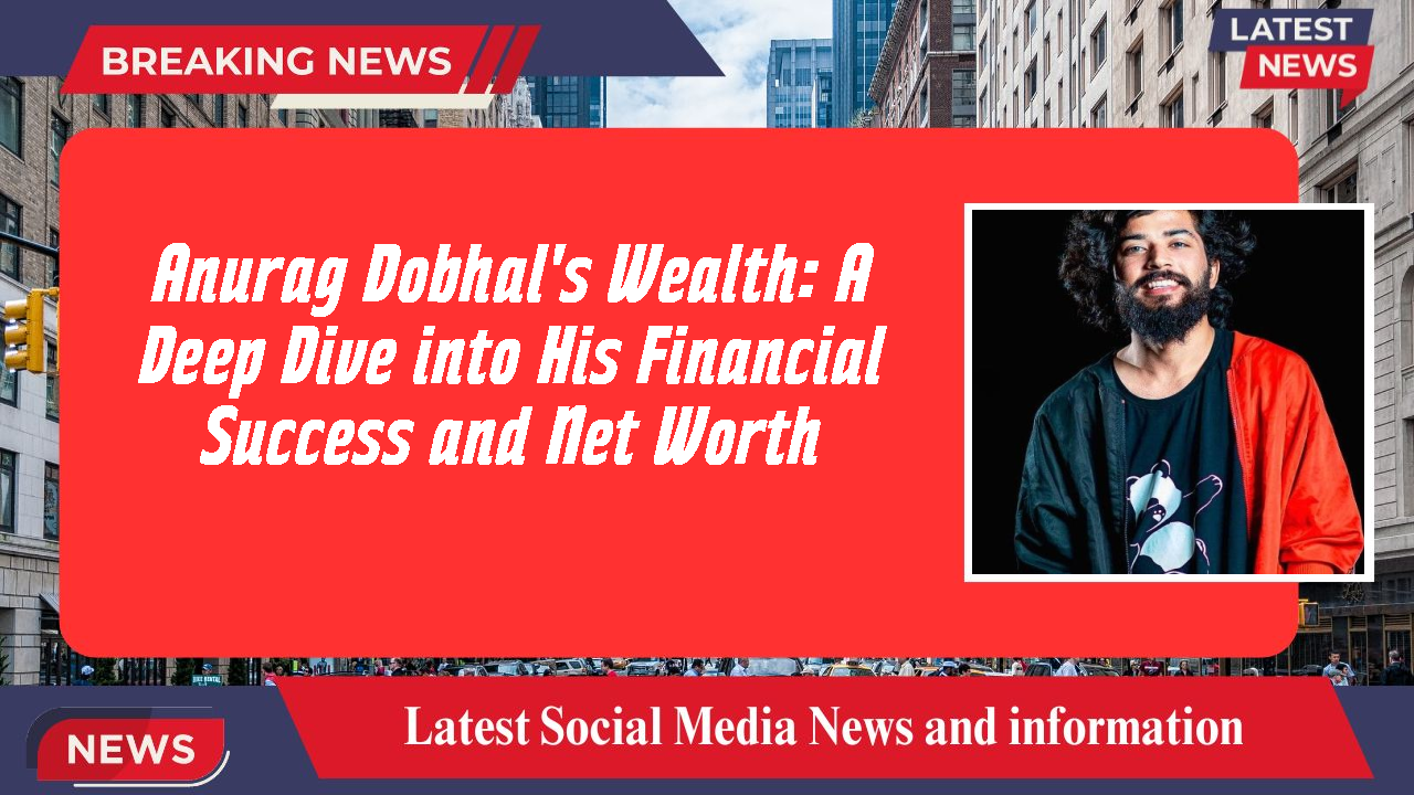 Anurag Dobhal's Wealth: A Deep Dive into His Financial Success and Net Worth