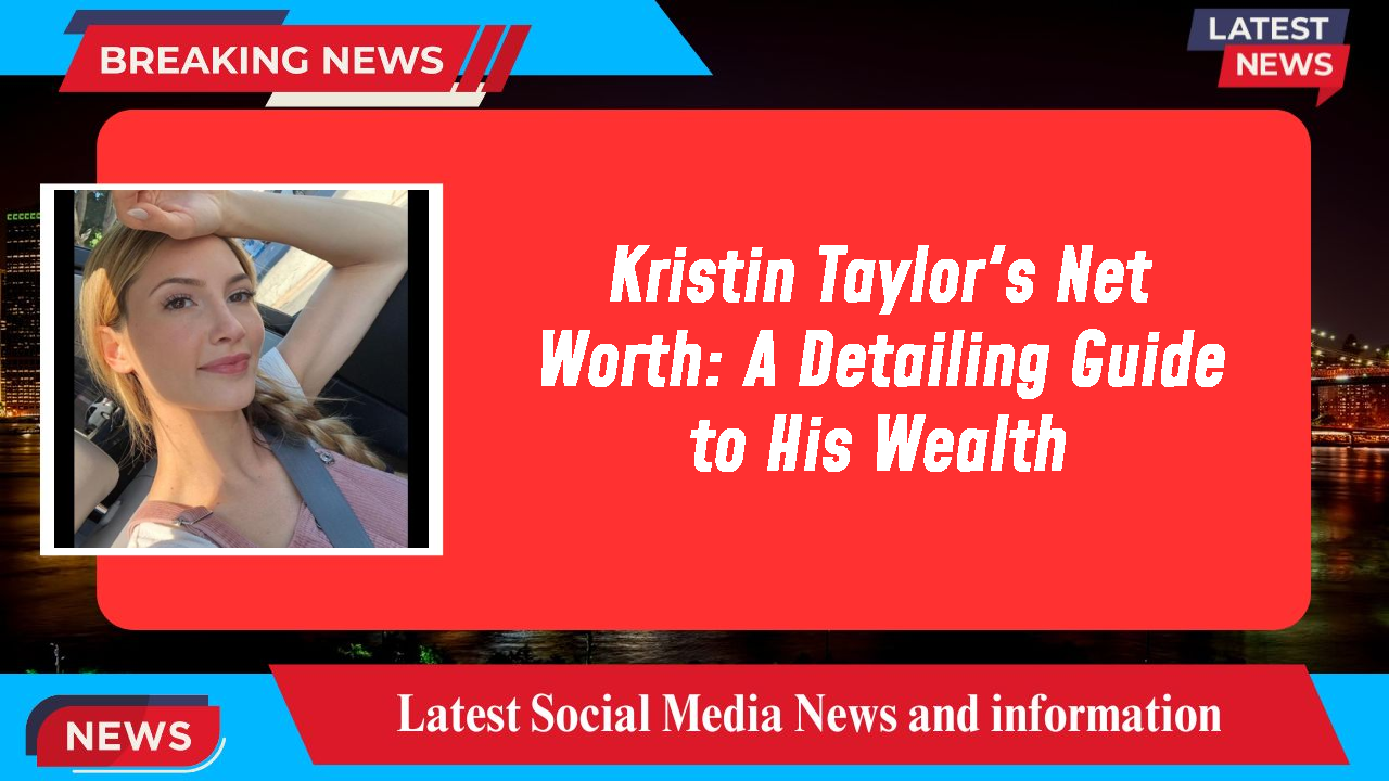 Kristin Taylor's Net Worth: A Detailing Guide to His Wealth