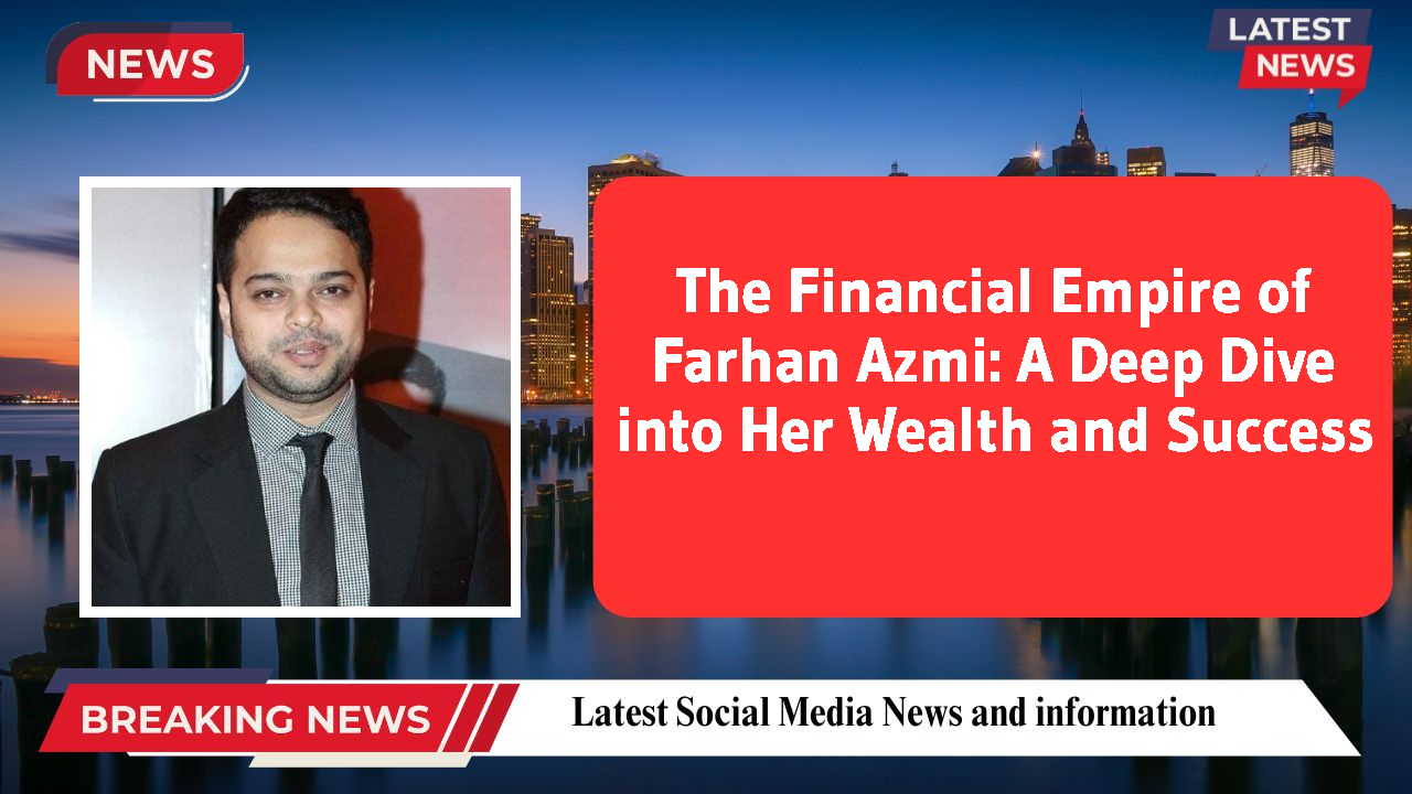 The Financial Empire of Farhan Azmi: A Deep Dive into Her Wealth and Success