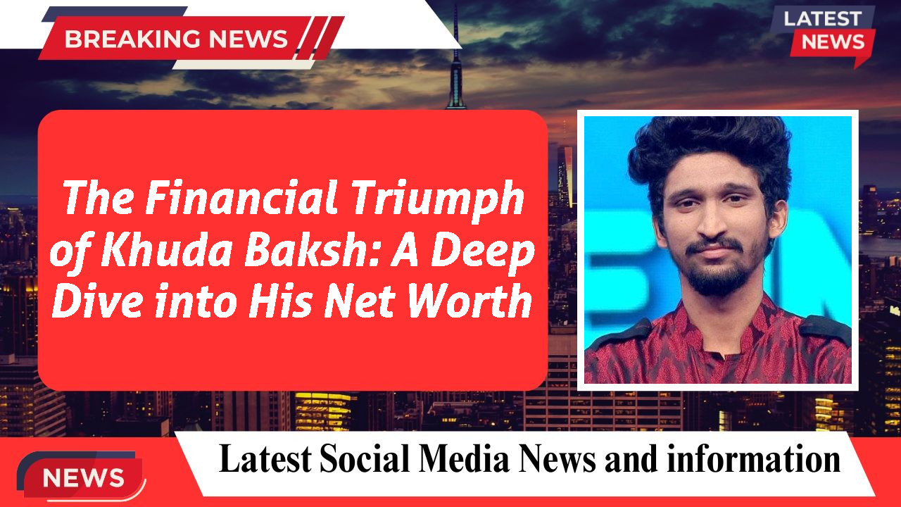 The Financial Triumph of Khuda Baksh: A Deep Dive into His Net Worth
