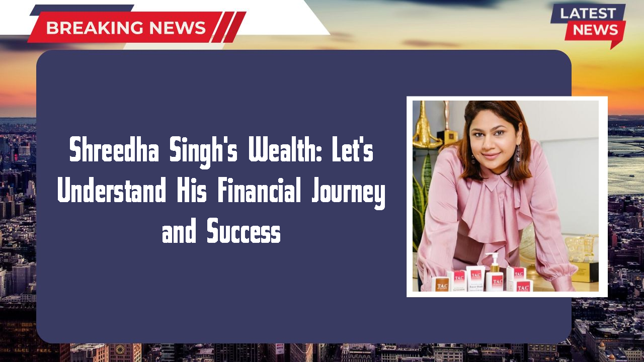Shreedha Singh's Wealth: Let's Understand His Financial Journey and Success