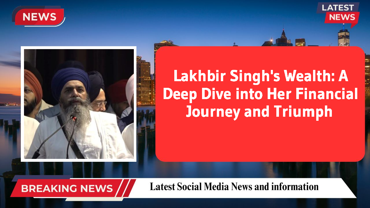 Lakhbir Singh's Wealth: A Deep Dive into Her Financial Journey and Triumph