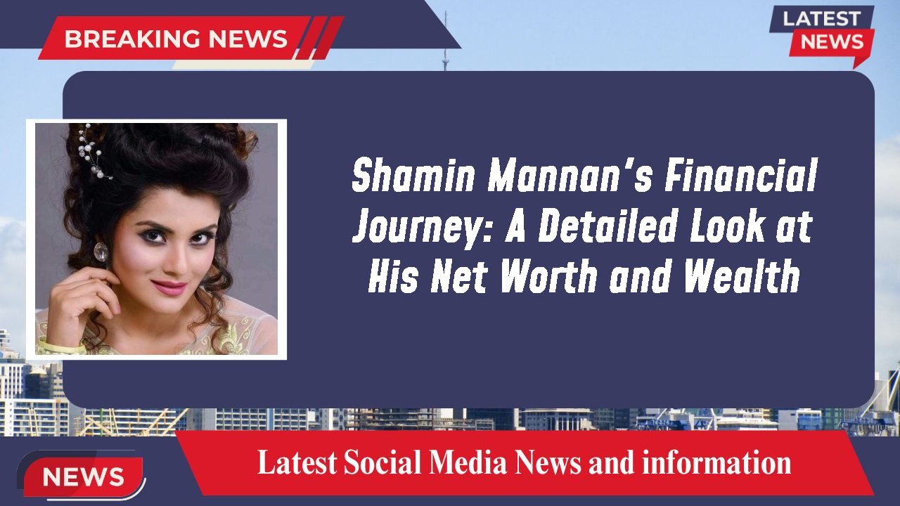 Shamin Mannan's Financial Journey: A Detailed Look at His Net Worth and Wealth