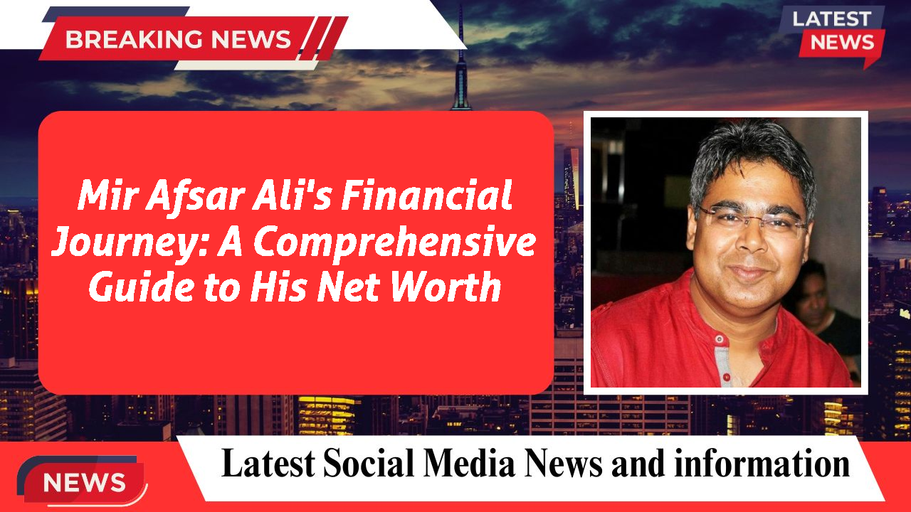 Mir Afsar Ali's Financial Journey: A Comprehensive Guide to His Net Worth