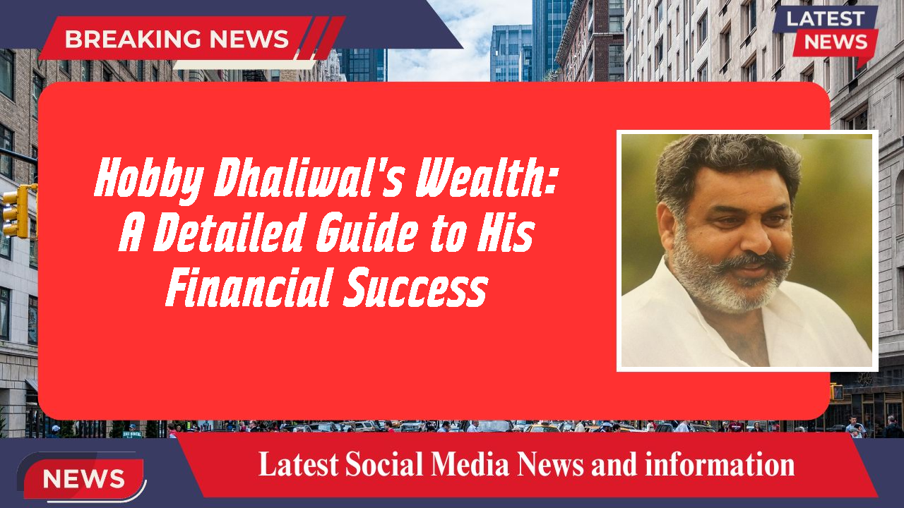 Hobby Dhaliwal's Wealth: A Detailed Guide to His Financial Success