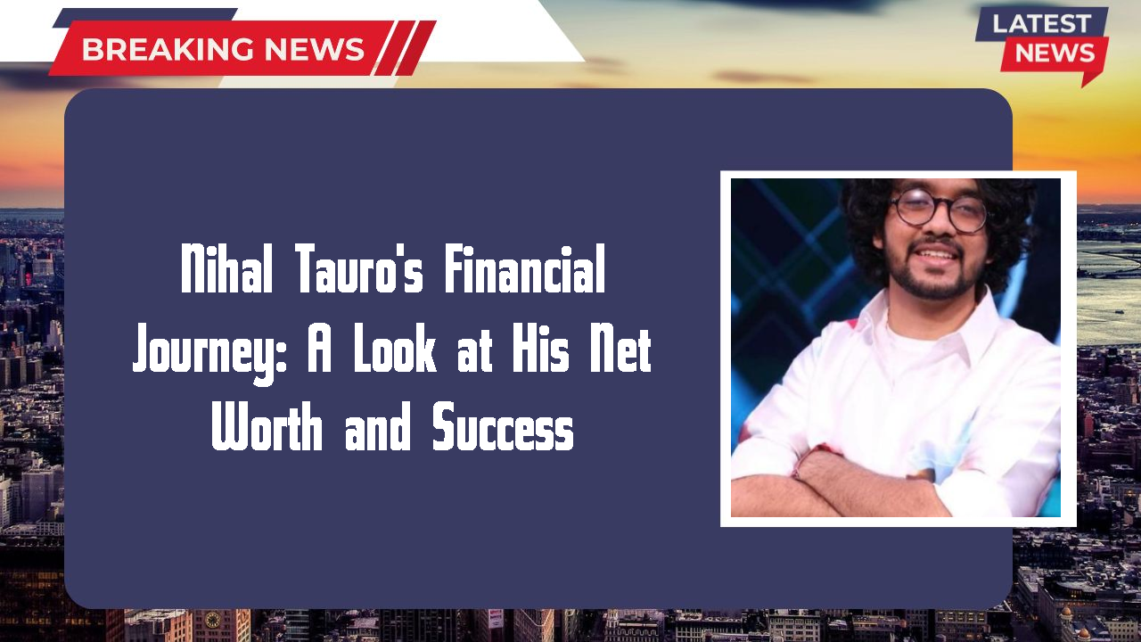 Nihal Tauro's Financial Journey: A Look at His Net Worth and Success