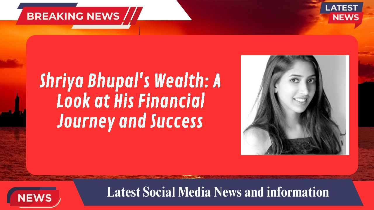 Shriya Bhupal's Wealth: A Look at His Financial Journey and Success