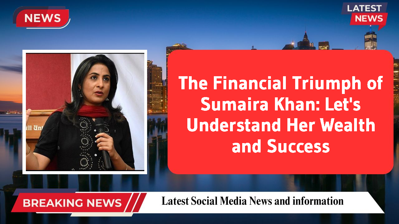 The Financial Triumph of Sumaira Khan: Let's Understand Her Wealth and Success