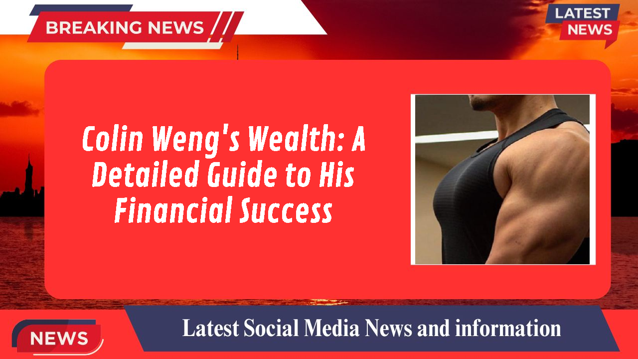 Colin Weng's Wealth: A Detailed Guide to His Financial Success